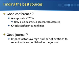 Good conference ?
Accept rate < 20%
Only 1 in 5 submitted papers gets accepted
Check conference rankings
Good journal ?
Impact factor: average number of citations to
recent articles published in the journal
 