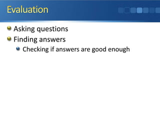 Asking questions
Finding answers
Checking if answers are good enough
 