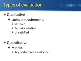 Qualitative
Looks at requirements
Satisfied
Partially satisfied
Unsatisfied
Quantitative
Metrics
Key performance indicators
 