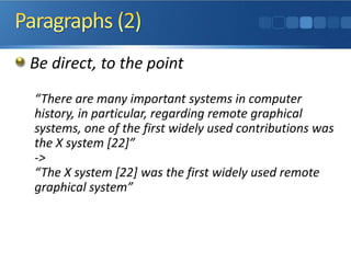 Be direct, to the point
“There are many important systems in computer
history, in particular, regarding remote graphical
systems, one of the first widely used contributions was
the X system [22]”
->
“The X system [22] was the first widely used remote
graphical system”
 