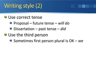 Use correct tense
Proposal – future tense – will do
Dissertation – past tense – did
Use the third person
Sometimes first person plural is OK – we
 