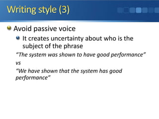 Avoid passive voice
It creates uncertainty about who is the
subject of the phrase
“The system was shown to have good performance”
vs
“We have shown that the system has good
performance”
 