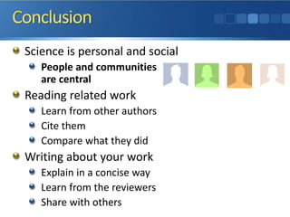 Science is personal and social
People and communities
are central
Reading related work
Learn from other authors
Cite them
Compare what they did
Writing about your work
Explain in a concise way
Learn from the reviewers
Share with others
 