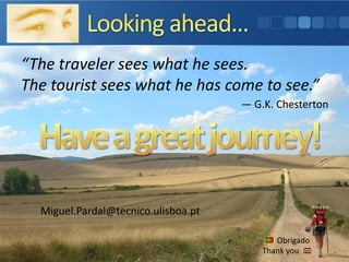 Miguel.Pardal@tecnico.ulisboa.pt
Obrigado
Thank you
“The traveler sees what he sees.
The tourist sees what he has come to see.”
― G.K. Chesterton
 