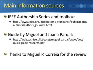 IEEE Authorship Series and toolbox:
http://www.ieee.org/publications_standards/publications/
authors/authors_journals.html
Guide by Miguel and Joana Pardal:
http://web.tecnico.ulisboa.pt/miguel.pardal/www/doc/
quick-guide-research.pdf
Thanks to Miguel P. Correia for the review
 