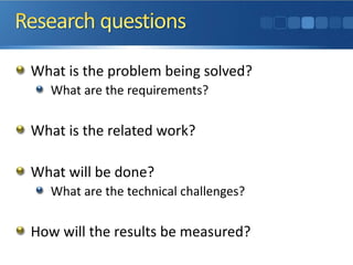 What is the problem being solved?
What are the requirements?
What is the related work?
What will be done?
What are the technical challenges?
How will the results be measured?
 