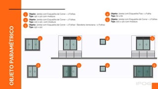 OBJETO
PARAMÉTRICO Objeto: Janela com Esquadria de Correr – 2 Folhas
Tipo: 150 x 120 com moldura
Objeto: Janela com Esquadria de Correr – 2 Folhas
Tipo: 100 x 120 com moldura
1
2
2
1
1
Objeto: Janela com Esquadria de Correr – 2 Folhas + Bandeira Veneziana – 2 Folhas
Tipo: 150 x 120
3
3 3
4
4 5
Objeto: Janela com Esquadria Fixa – 1 Folha
Tipo: 60 x 60
Objeto: Janela com Esquadria de Correr – 2 Folhas
Tipo: 200 x 120 com moldura
4
5
 