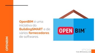 OPENBIM
OpenBIM é uma
iniciativa do
BuildingSMART e de
vários fornecedores
de softwares.
Fonte: BIM Dictionary, 2018.
 
