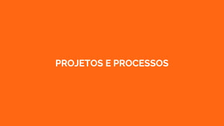 PROJETOS E PROCESSOS
 