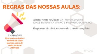 REGRAS DAS NOSSAS AULAS:
CHAMADAS
Ocorrerão no início e
término de cada
período, além de
cada volta do
intervalo.
Ajustar nome no Zoom: G#– Nome Completo
(ONDE G SIGNIFICA GRUPO E # NÚMERO DO GRUPO)
Responder via chat, escrevendo o nome completo.
 