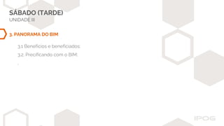 SÁBADO (TARDE)
UNIDADE III
3. PANORAMA DO BIM
3.1 Benefícios e beneficiados;
3.2. Precificando com o BIM;
.
 