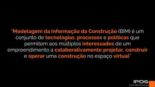 "Modelagem da Informação da Construção (BIM) é um
conjunto de tecnologias, processos e políticas que
permitem aos múltiplos interessados de um
empreendimento a colaborativamente projetar, construir
e operar uma construção no espaço virtual”
Fonte: BIM Dictionary.
 
