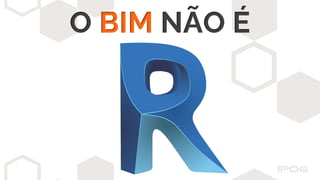 O BIM NÃO É
 