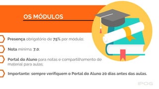 OS MÓDULOS
Presença obrigatório de 75% por módulo;
Portal do Aluno para notas e compartilhamento de
material para aulas;
Nota mínima: 7,0;
Importante: sempre verifiquem o Portal do Aluno 20 dias antes das aulas.
 