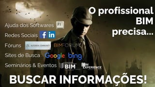 BUSCAR INFORMAÇÕES!
O profissional
BIM
precisa...
Ajuda dos Softwares
Redes Sociais
Fóruns
Seminários & Eventos
Sites de Busca
 