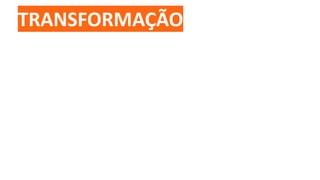 TRANSFORMAÇÃO
 