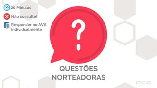 QUESTÕES
NORTEADORAS
20 Minutos
Não consulte!
Responder no AVA
individualmente
 