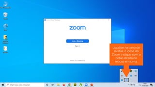 Localize na barra de
tarefas, o ícone do
Zoom e clique com o
botão direito do
mouse em cima.
 