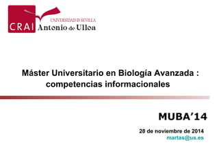 Máster Universitario en Biología Avanzada : 
competencias informacionales 
MUBA’14 
28 de noviembre de 2014 
martas@us.es 
 