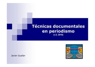 Técnicas documentales
                     en periodismo
                         (v.2, 2010)




Javier Guallar
 