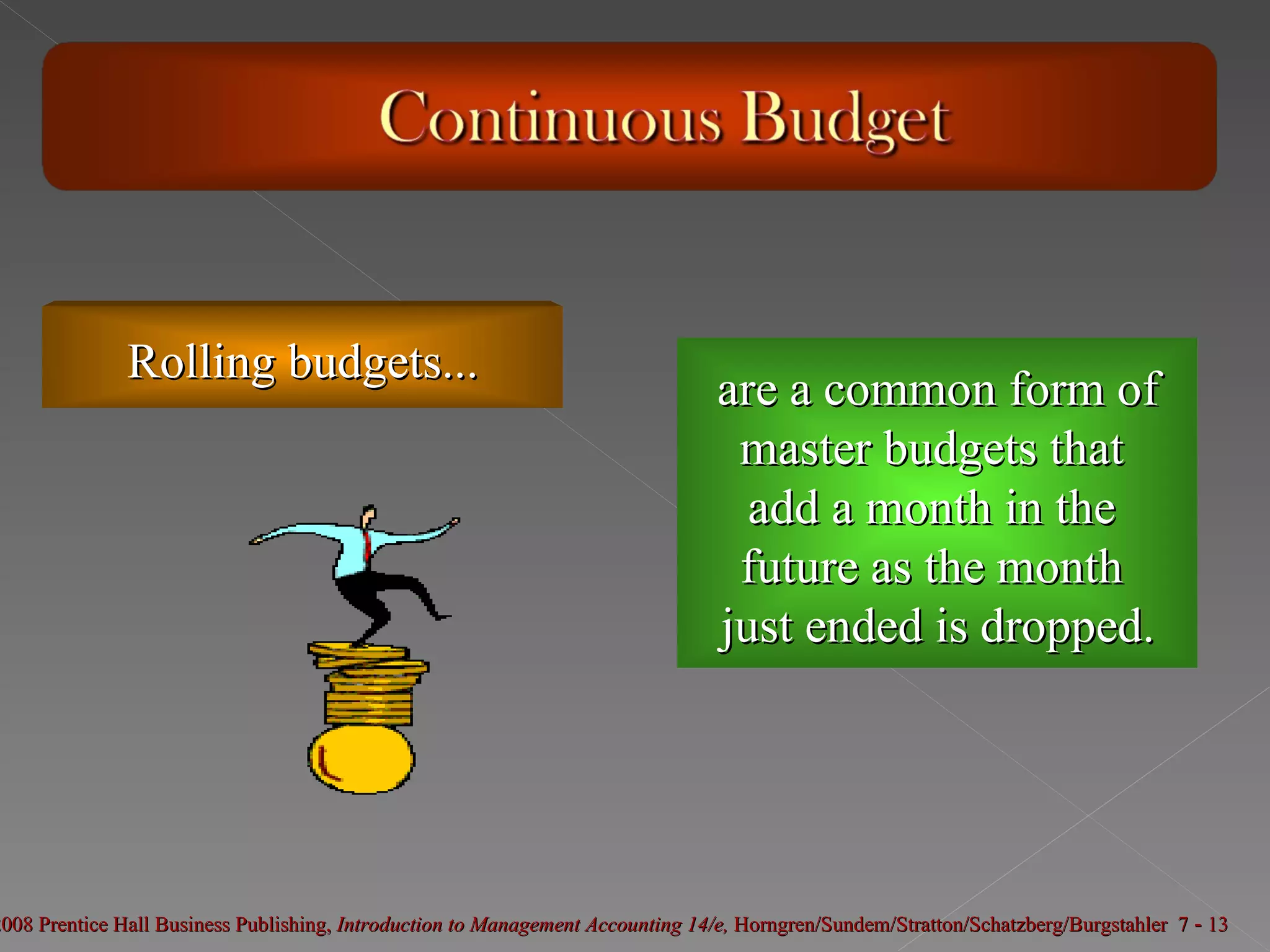 Rolling budgets... are a common form of master budgets that  add a month in the  future as the month  just ended is dropped. 