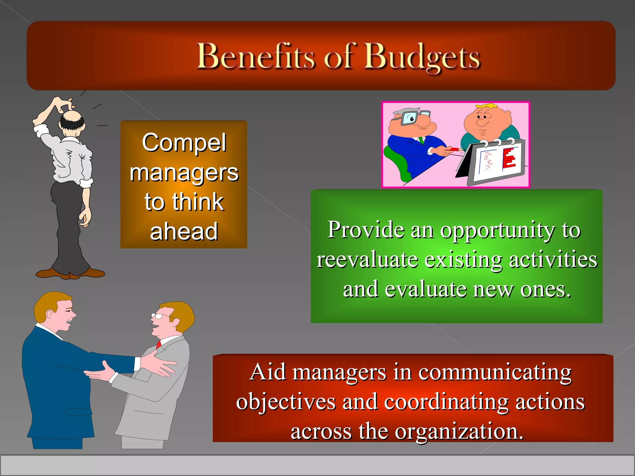 Provide an opportunity to  reevaluate existing activities and evaluate new ones. Aid managers in communicating  objectives and coordinating actions  across the organization.  Compel managers to think ahead 