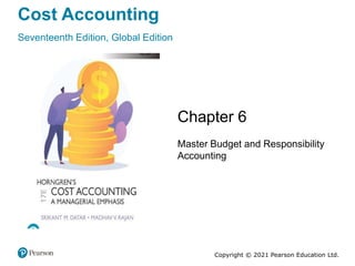 Cost Accounting
Seventeenth Edition, Global Edition
Chapter 6
Master Budget and Responsibility
Accounting
Copyright © 2021 Pearson Education Ltd.
 