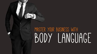 MASTER your business with 
body language  