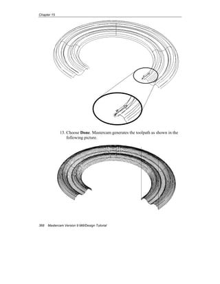 Chapter 15
368 Mastercam Version 9 Mill/Design Tutorial
13. Choose Done. Mastercam generates the toolpath as shown in the
following picture.
 