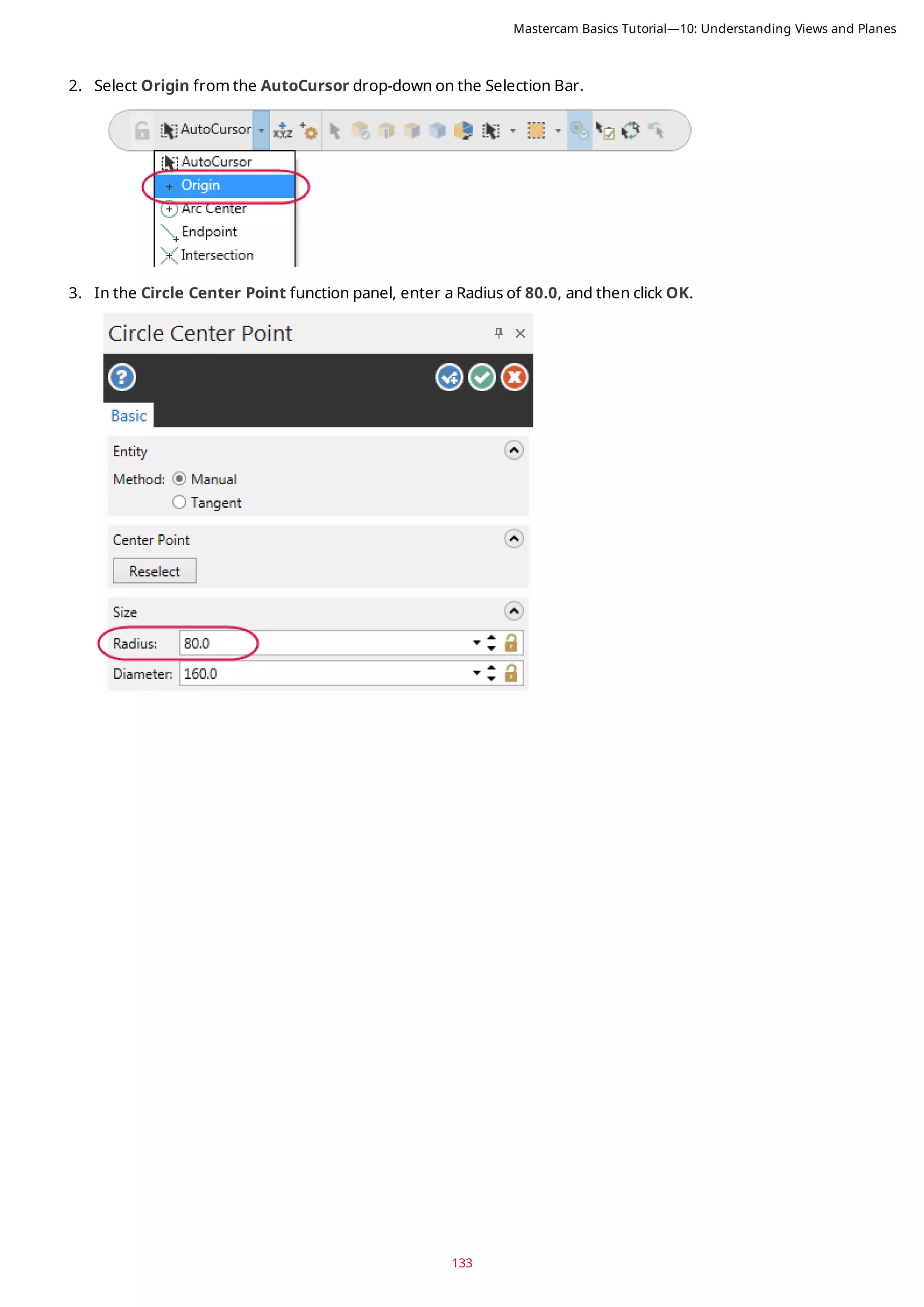 133
2. Select Origin from the AutoCursor drop-down on the Selection Bar.
3. In the Circle Center Point function panel, enter a Radius of 80.0, and then click OK.
Mastercam Basics Tutorial—10: Understanding Views and Planes
 