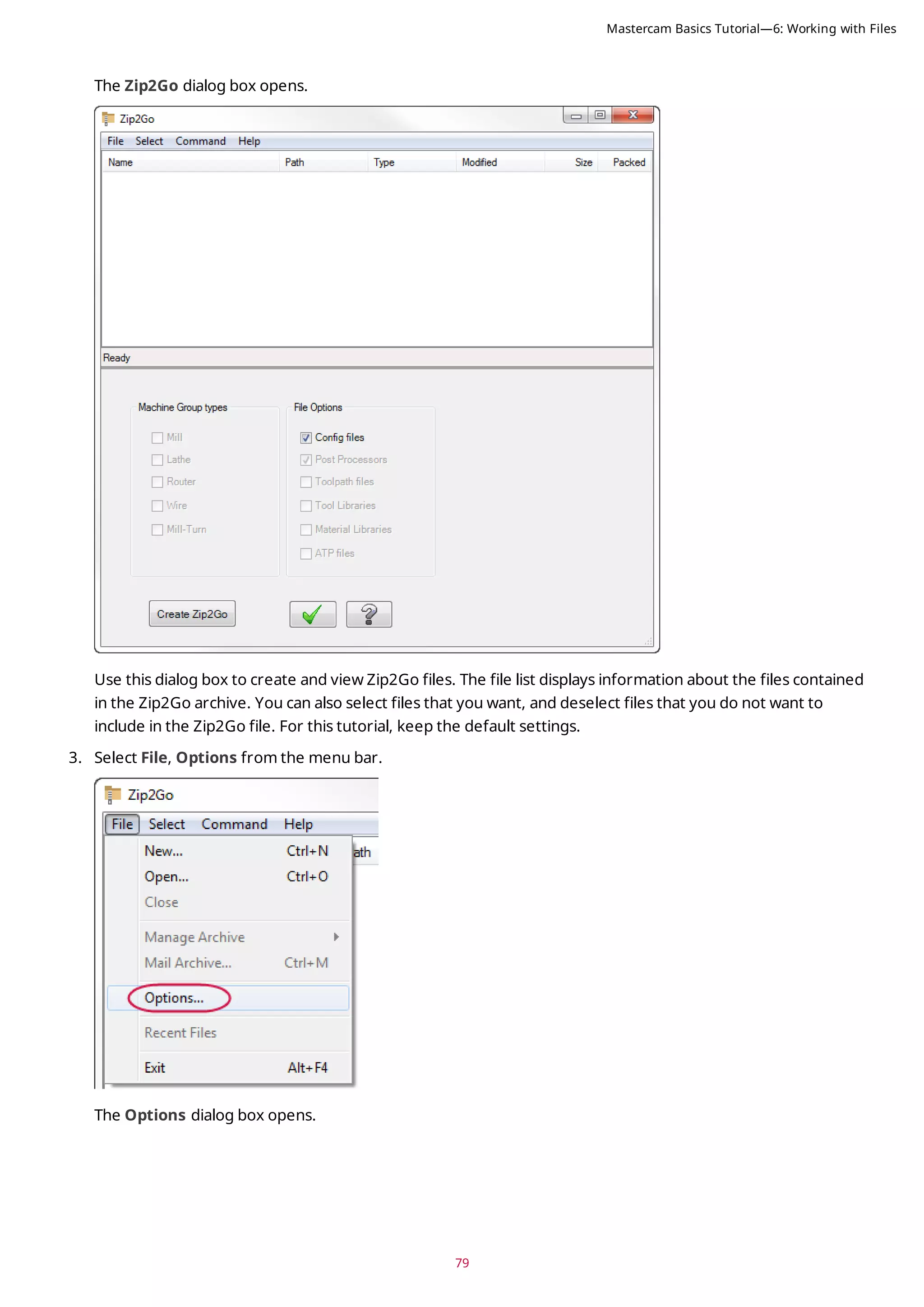 79
The Zip2Go dialog box opens.
Use this dialog box to create and view Zip2Go files. The file list displays information about the files contained
in the Zip2Go archive. You can also select files that you want, and deselect files that you do not want to
include in the Zip2Go file. For this tutorial, keep the default settings.
3. Select File, Options from the menu bar.
The Options dialog box opens.
Mastercam Basics Tutorial—6: Working with Files
 