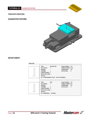 Page |26 Mill Level 1 Training Tutorial
TUTORIAL #11 SUGGESTED FIXTURE:
TOOLPATH CREATION
SUGGESTED FIXTURE:
SETUP SHEET:
 