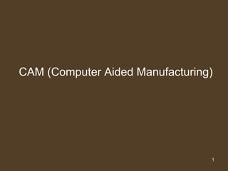CAM (ComputerAidedManufacturing) 1 