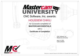 CNC Software, Inc. awards:
HOUSSEM CHKILI
for successful completion of
MASTERCAM ESSENTIALS
with a
Certificate of Completion
CNC Software, Inc.
Mastercam University
April 10, 2020
SJMVv2WQK5
Powered by TCPDF (www.tcpdf.org)
 