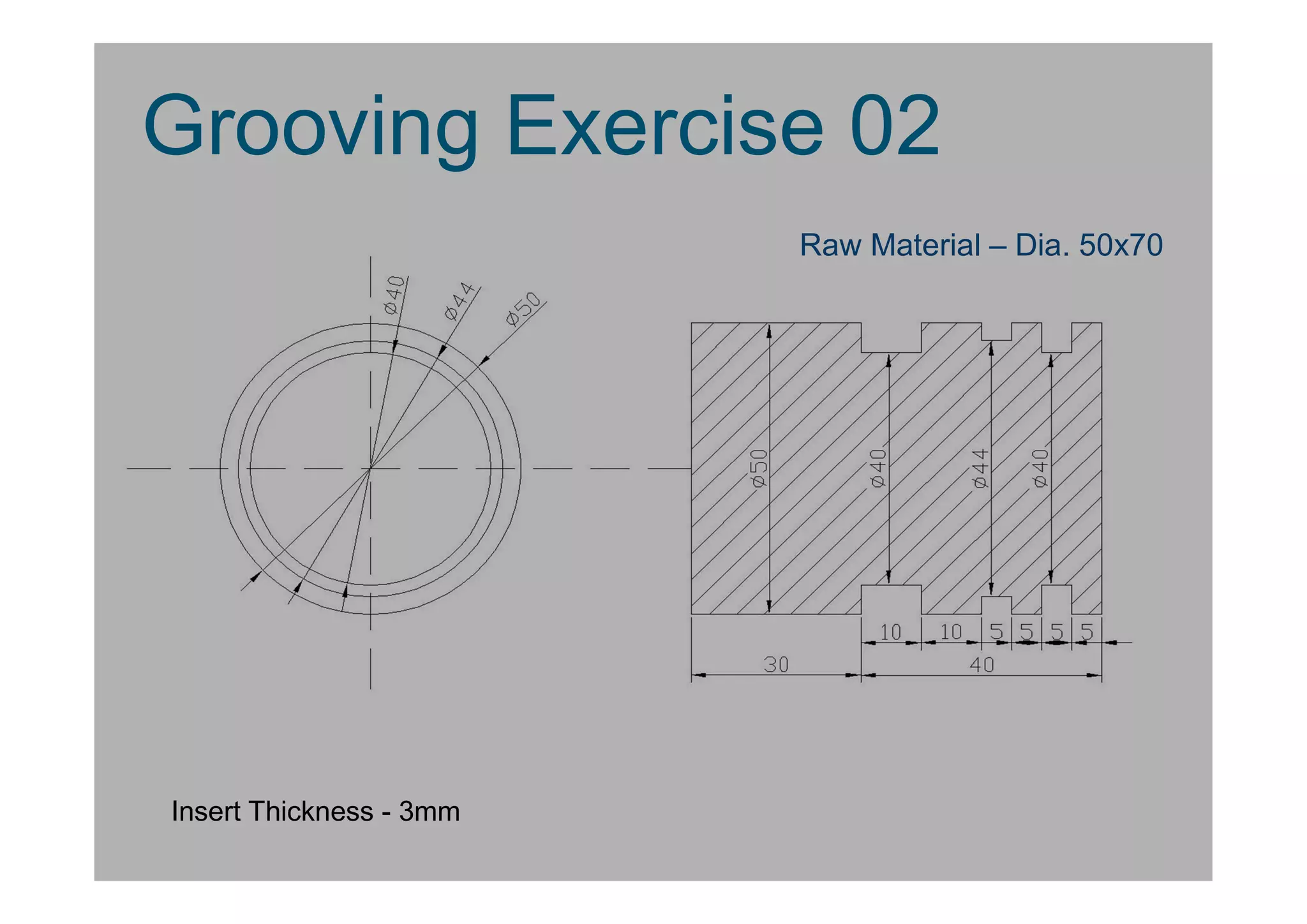 Insert Thickness - 3mm
Grooving Exercise 02
Raw Material – Dia. 50x70
 