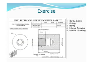 Exercise
1. Centre Drilling
2. Drilling
3. Boring
4. Internal Grooving
5. Internal Threading
 