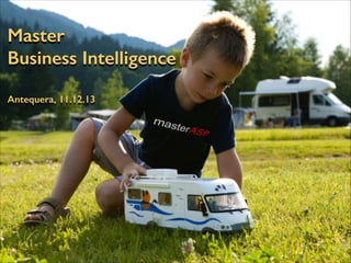 Master
Business Intelligence
Antequera, 11.12.13

 