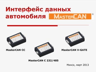 Минск, март 2013
MasterCAN CC MasterCAN V-GATE
MasterCAN C 232/485
 