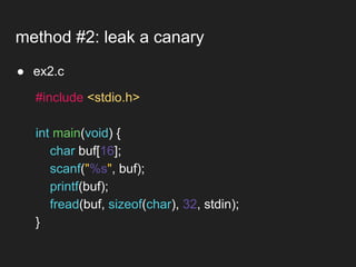 ● ex2.c
method #2: leak a canary
#include <stdio.h>
int main(void) {
char buf[16];
scanf("%s", buf);
printf(buf);
fread(buf, sizeof(char), 32, stdin);
}
 