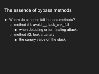 ● Where do canaries fail in these methods?
○ method #1: avoid __stack_chk_fail
■ when detecting or terminating attacks
○ method #2: leak a canary
■ the canary value on the stack
The essence of bypass methods
 
