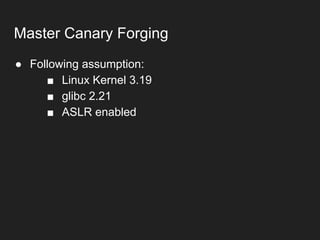 ● Following assumption:
■ Linux Kernel 3.19
■ glibc 2.21
■ ASLR enabled
Master Canary Forging
 