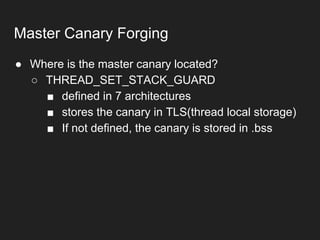 ● Where is the master canary located?
○ THREAD_SET_STACK_GUARD
■ defined in 7 architectures
■ stores the canary in TLS(thread local storage)
■ If not defined, the canary is stored in .bss
Master Canary Forging
 