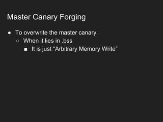● To overwrite the master canary
○ When it lies in .bss
■ It is just “Arbitrary Memory Write”
Master Canary Forging
 