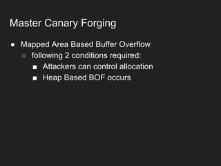 ● Mapped Area Based Buffer Overflow
○ following 2 conditions required:
■ Attackers can control allocation
■ Heap Based BOF occurs
Master Canary Forging
 