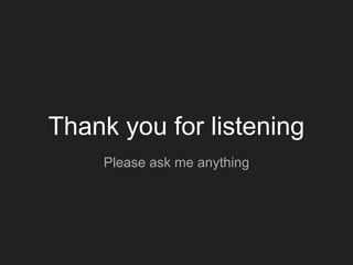 Thank you for listening
Please ask me anything
 