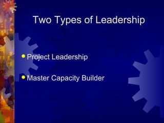 Two Types of Leadership
 Project Leadership
 Master Capacity Builder
 