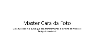 Master Cara da Foto
Saiba tudo sobre o curso que está transformando a carreira de inúmeros
fotógrafos no Brasil
 