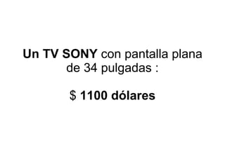Un TV SONY  con pantalla plana de 34 pulgadas : $  1100 dólares 