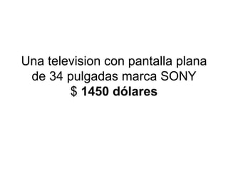 Una television con pantalla plana de 34 pulgadas marca SONY $  1450 dólares 