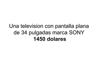 Una television con pantalla plana de 34 pulgadas marca SONY   1450 dolares 